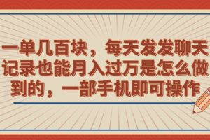 （6793期）一单几百块，每天发发聊天记录也能月入过万是怎么做到的，一部手机即可操作