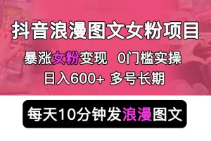 （5814期）抖音浪漫图文暴力涨女粉项目 简单0门槛 每天10分钟发图文 日入600+长期多号