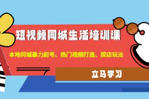 （4467期）短视频同城生活培训课：本地同城暴力起号、热门视频打造、探店玩法