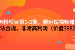 (3173期)男粉项目第1-2期,搬运短视频赚钱,合法合规,非常高利润(价值398元)