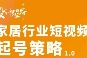 （2959期）家居行业短视频起号策略，家居行业非主流短视频策略课价值4980元