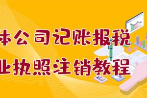 （2851期）个体公司记账报税+营业执照注销教程：小白一看就会，某宝接业务 一单搞几百