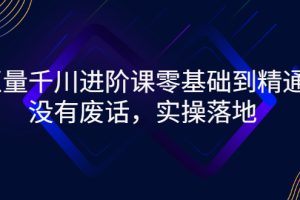 （2752期）巨量千川进阶课零基础到精通，没有废话，实操落地