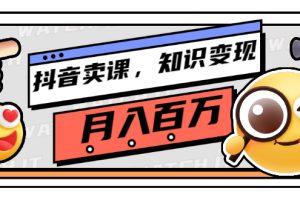 （2737期）抖音卖课，知识变现、大咖教你如何月入100万（价值699元）