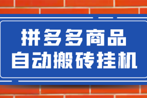 （2725期）拼多多商品自动搬砖挂机项目，稳定月入5000+【自动脚本+视频教程】