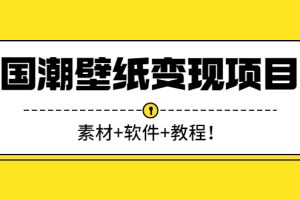 （2636期）国潮壁纸变现项目：新手可操作日赚300+（素材+软件+教程）