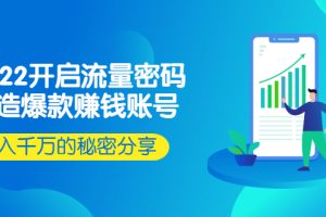 （2517期）2022开启流量密码：打造爆款赚钱账号，年入千万的秘密分享