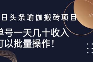 （2496期）今日头条瑜伽搬砖项目，单号一天几十收入，可以批量操作！