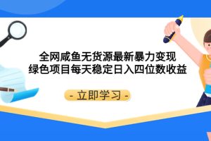 （8069期）全网咸鱼无货源最新暴力变现 绿色项目每天稳定日入四位数收益