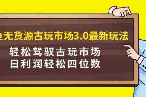 （9337期）咸鱼无货源古玩市场3.0最新玩法，轻松驾驭古玩市场，日利润轻松四位数！…