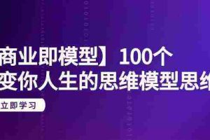 （9300期）【商业 即模型】100个-改变你人生的思维模型思维课-20节-无水印