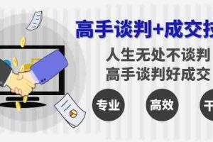 (8837期)高手谈判+成交技巧:人生无处不谈判,高手谈判好成交(25节课)