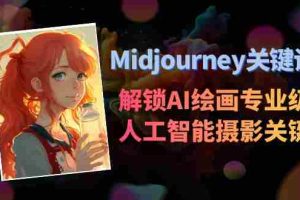 （8825期）Midjourney关键词-解锁AI绘画专业级人工智能摄影关键词表