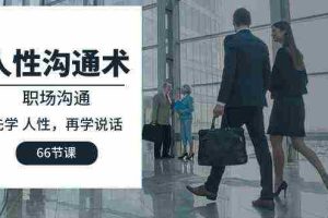 (10183期)人性 沟通术:职场沟通,先学 人性,再学说话(66节课)