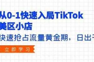 （9963期）从0-1快速入局TikTok美区小店，快速抢占流量黄金期，日出千单（9节课）