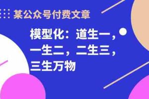 （10265期）某公众号付费文章《模型化：道生一，一生二，二生三，三生万物！》