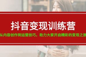 （11593期）抖音变现训练营，从内容创作到运营技巧，助力大家开启精彩的变现之旅