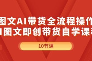 (11758期)图文AI带货全流程操作,AI图文即创带货自学课程