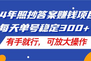 (11802期)24年照抄答案赚钱项目,每天单号稳定300+,有手就行,可放大操作