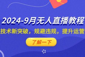 （12541期）2024-9月抖音无人直播教程：防风技术新突破，规避违规，提升运营效率