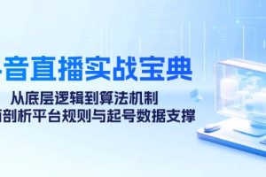 （12880期）抖音直播实战宝典：从底层逻辑到算法机制，全面剖析平台规则与起号数据…