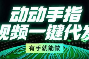 （13572期）动动手指，视频一键代发，有手就能做