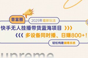 （14823期）快手无人直播带货蓝海项目，日赚800+，多设备同时播，轻松构建躺赚模式