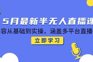 （14888期）5月最新半无人直播课，内容从基础到实操，涵盖多平台直播技巧