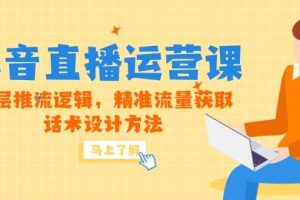 （14917期）5月新课-抖音直播运营课，底层推流逻辑，精准流量获取，话术设计方法