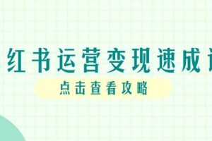 （14951期）小红书运营变现速成课，账号搭建到暴力起号，个人IP全流程指南
