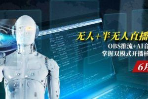 （15024期）无人+半无人直播技术:OBS推流+AI音频克隆 掌握双模式开播核心技巧-6月更新