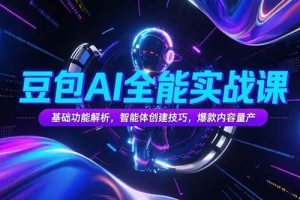 （15364期）豆包AI全能实战课，基础功能解析，智能体创建技巧，爆款内容量产