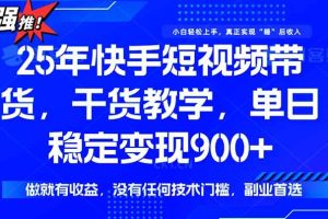 （15575期）快手短视频带货，傻瓜式操作，一部手机也可以月入900+