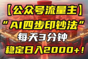 （15618期）【公众号流量主】我用“AI四步法”每天复制粘贴3分钟，稳定日入2000+！