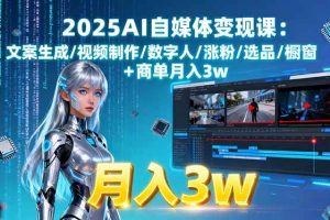 （15996期）2025AI自媒体变现课:文案生成/视频制作/数字人/涨粉/选品/橱窗+商单月入3w
