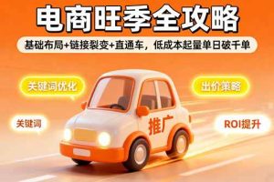 （16114期）2025电商旺季全攻略，基础布局+链接裂变+直通车，低成本起量单日破千单