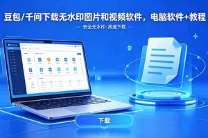 (18456期)豆包/千问下载无水印图片和视频软件,电脑软件+教程