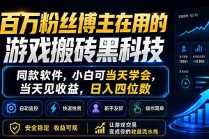 (18491期)百万粉丝博主在用的游戏搬砖黑科技,同款软件,小白可当天学会,当天见收益,日入四位数