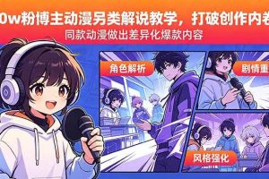 (18496期)30w粉博主动漫另类解说教学,打破创作内卷,同款动漫做出差异化爆款内容