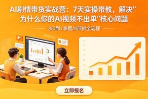 (18495期)AI剧情带货实战营:7天实操带教,解决“为什么你的AI视频不出单”核心问题