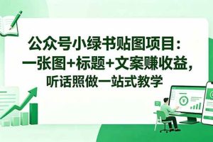 (18527期)公众号小绿书贴图项目:一张图+标题+文案赚收益,听话照做一站式教学