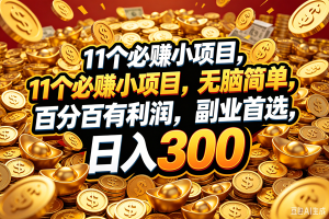 (18756期)11个必赚的小项目,百分百赚元子,无脑简单,副业首选,日入300+