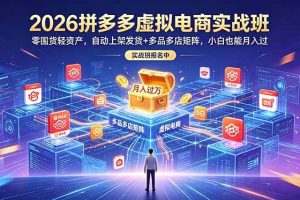 (18879期)2026拼多多虚拟电商实战班:零囤货轻资产,自动上架发货+多品多店矩阵,小白也能月入过万