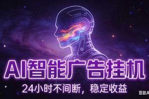 (18929期)AI智能广告全自动挂机,全自动化运行,适合小白,宝妈,有主业人群,全程扶持搭健一套流程