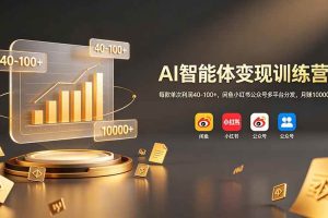 (19094期)AI智能体变现训练营:每款单次利润40-100+,闲鱼小红书公众号多平台分发,月赚10000+