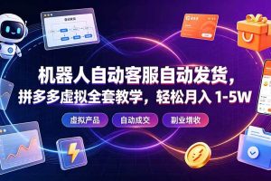 (19363期)机器人自动客服自动发货,拼多多虚拟全套教学,轻松月入 1-5W