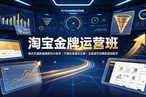 (19434期)淘宝金牌运营班-7月:曝光流量数据爆款四大板块|万相台直通车达摩|全渠道引流爆款落地教学