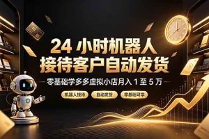 (19491期)24 小时机器人接待客户自动发货,零基础学多多虚拟小店月入 1 至 5 万